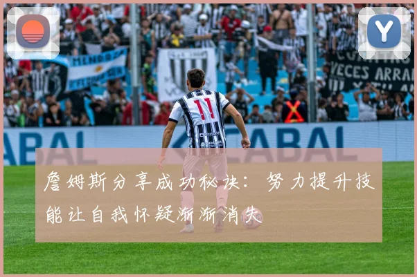 詹姆斯分享成功秘诀：努力提升技能让自我怀疑渐渐消失